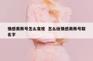 情感类账号怎么变现  怎么给情感类账号取名字