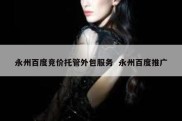 永州百度竞价托管外包服务  永州百度推广