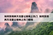 如何获得两万流量让视频上热门  如何获得两万流量让视频上热门赚钱
