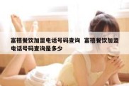 富禧餐饮加盟电话号码查询  富禧餐饮加盟电话号码查询是多少