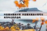 抖音图文掘金计划  抖音图文掘金计划可以用发布过的作品吗