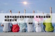 东莞市企业抖音短视频运营  东莞抖音短视频运营公司