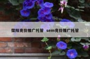 荥阳竞价推广托管  sem竞价推广托管