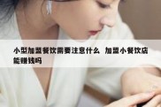 小型加盟餐饮需要注意什么  加盟小餐饮店能赚钱吗