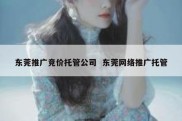 东莞推广竞价托管公司  东莞网络推广托管