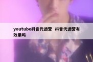 youtube抖音代运营  抖音代运营有效果吗