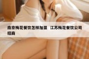 南京梅花餐饮怎样加盟  江苏梅花餐饮公司招商