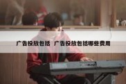 广告投放包括  广告投放包括哪些费用