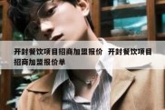 开封餐饮项目招商加盟报价  开封餐饮项目招商加盟报价单