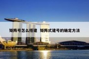 矩阵号怎么搭建  矩阵式建号的确定方法