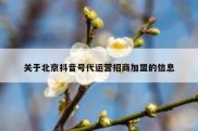 关于北京抖音号代运营招商加盟的信息