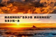 腾讯视频投放广告多少钱  腾讯视频投放广告多少钱一条
