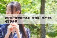 竞价账户托管做什么的  竞价推广账户竞价托管多少钱