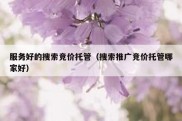 服务好的搜索竞价托管（搜索推广竞价托管哪家好）