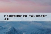 广告公司如何推广业务  广告公司怎么推广业务