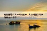 竞价托管公司如何找客户  竞价托管公司如何找客户合作