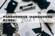中山制造业短视频运营（中山制造业短视频运营公司排名）