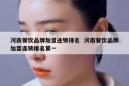 河南餐饮品牌加盟连锁排名  河南餐饮品牌加盟连锁排名第一