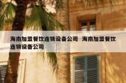 海南加盟餐饮连锁设备公司  海南加盟餐饮连锁设备公司