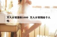 万人计划涨粉1000  万人计划钱给个人吗