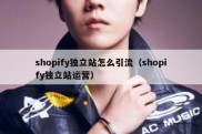 shopify独立站怎么引流（shopify独立站运营）