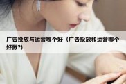 广告投放与运营哪个好（广告投放和运营哪个好做?）