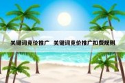 关键词竞价推广  关键词竞价推广扣费规则