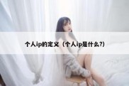 个人ip的定义（个人ip是什么?）