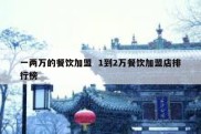 一两万的餐饮加盟  1到2万餐饮加盟店排行榜