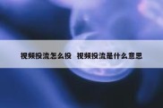 视频投流怎么投  视频投流是什么意思