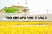 河北加盟餐饮连锁都有哪些  河北加盟店