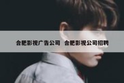 合肥影视广告公司  合肥影视公司招聘
