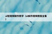 ai短视频制作教学（ai制作视频教程全集）