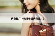 头条推广（微博粉丝头条推广）