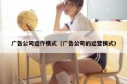 广告公司运作模式（广告公司的运营模式）