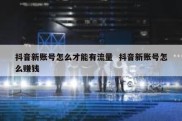 抖音新账号怎么才能有流量  抖音新账号怎么赚钱