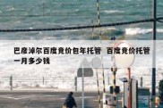 巴彦淖尔百度竞价包年托管  百度竞价托管一月多少钱