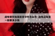 卤味餐饮加盟前景分析怎么写  卤味店加盟一般要多少钱