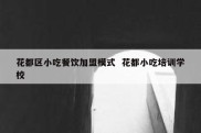 花都区小吃餐饮加盟模式  花都小吃培训学校