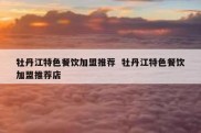 牡丹江特色餐饮加盟推荐  牡丹江特色餐饮加盟推荐店