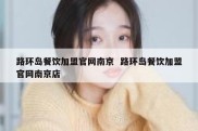 路环岛餐饮加盟官网南京  路环岛餐饮加盟官网南京店