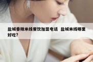 盐城香辣米线餐饮加盟电话  盐城米线哪里好吃?