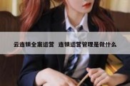 云连锁全案运营  连锁运营管理是做什么