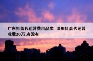 广东抖音代运营费用品类  深圳抖音代运营收费20万,有没有