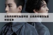 云南高校餐饮加盟项目  云南高校餐饮加盟项目名单