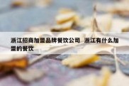 浙江招商加盟品牌餐饮公司  浙江有什么加盟的餐饮