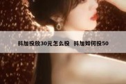 抖加投放30元怎么投  抖加如何投50
