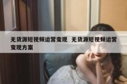 无货源短视频运营变现  无货源短视频运营变现方案