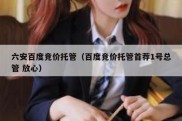 六安百度竞价托管（百度竞价托管首荐1号总管 放心）