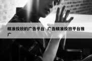 精准投放的广告平台  广告精准投放平台推广
